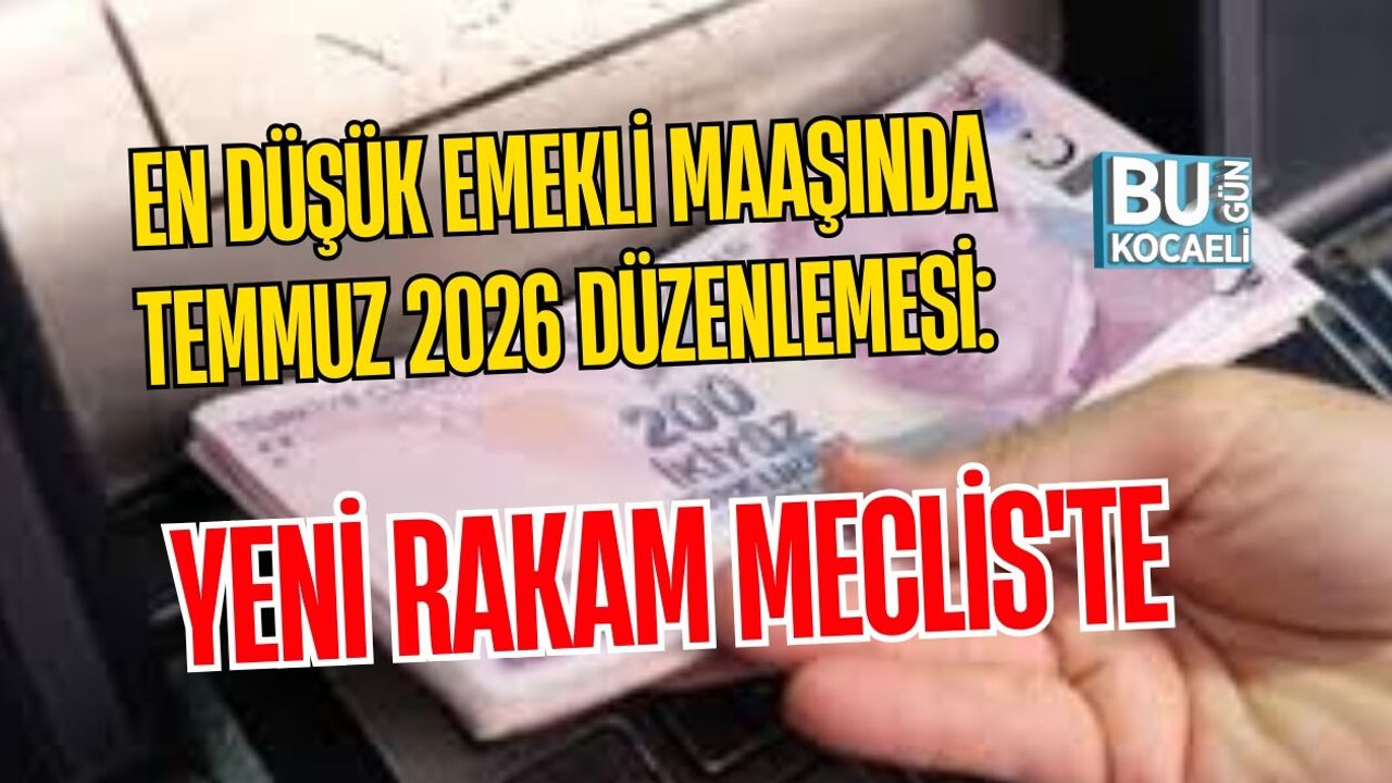 EN DÜŞÜK EMEKLİ MAAŞINDA TEMMUZ 2026 DÜZENLEMESİ: YENİ RAKAM MECLİS'TE