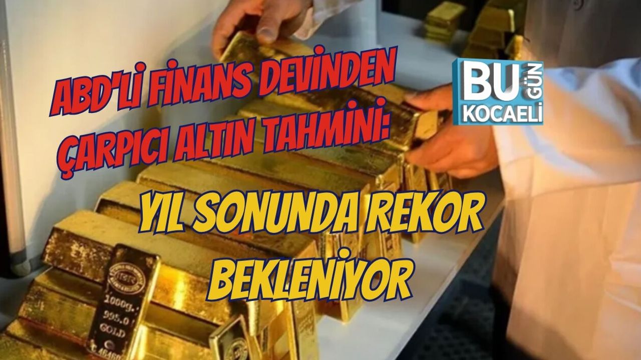 ABD'Lİ FİNANS DEVİNDEN ÇARPICI ALTIN TAHMİNİ: YIL SONUNDA REKOR BEKLENİYOR