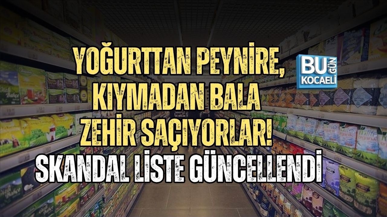 YOĞURTTAN PEYNİRE, KIYMADAN BALA ZEHİR SAÇIYORLAR! SKANDAL LİSTE GÜNCELLENDİ