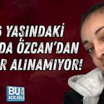 16 YAŞINDAKİ İLAYDA ÖZCAN’DAN HABER ALINAMIYOR! EKİPLER HAREKETE GEÇTİ