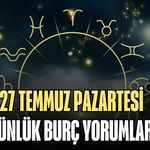 27 TEMMUZ PAZARTESİ GÜNLÜK BURÇ YORUMLARI: YILDIZLAR BUGÜN SİZİN İÇİN NE SÖYLÜYOR?