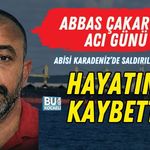 ABBAS ÇAKAR’IN ACI GÜNÜ: ABİSİ KARADENİZ’DE SALDIRILAN GEMİDE HAYATINI KAYBETTİ
