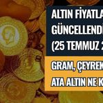 ALTIN FİYATLARI GÜNCELLENDİ (25 TEMMUZ 2026)! GRAM, ÇEYREK VE ATA ALTIN NE KADAR?