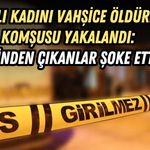 YAŞLI KADINI VAHŞİCE ÖLDÜREN KOMŞUSU YAKALANDI: EVİNDEN ÇIKANLAR ŞOKE ETTİ