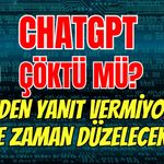 CHATGPT ÇÖKTÜ MÜ? NEDEN YANIT VERMİYOR? NE ZAMAN DÜZELECEK?
