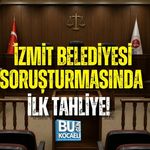 İZMİT BELEDİYESİ SORUŞTURMASINDA İLK TAHLİYE!