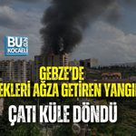 GEBZE’DE YÜREKLERİ AĞZA GETİREN YANGIN: ÇATI KÜLE DÖNDÜ
