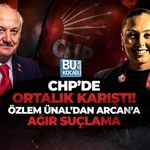 CHP’DE ORTALIK KARIŞTI! ÖZLEM ÜNAL’DAN ARCAN’A AĞIR SUÇLAMA