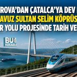 ÇAYIROVA’DAN ÇATALCA’YA DEV HAT: YAVUZ SULTAN SELİM KÖPRÜSÜ DEMİR YOLU PROJESİNDE TARİH VERİLDİ