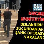 KOCAELİ EMNİYETİNDEN DOLANDIRICILIK SUÇUNDAN ARANAN ŞAHIS OPERASYONLA YAKALANDI