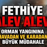 FETHİYE ALEV ALEV! ORMAN YANGININA HAVADAN VE KARADAN BÜYÜK MÜDAHALE