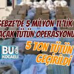 GEBZE’DE 5 MİLYON TL’LİK KAÇAK TÜTÜN OPERASYONU: 5 TON TÜTÜN ELE GEÇİRİLDİ