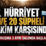 HÜRRİYET VE 20 ŞÜPHELİ HAKİM KARŞISINDA! DURUŞMA 3 AYRI SALONDA BAŞLADI