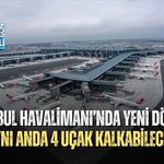 İSTANBUL HAVALİMANI’NDA YENİ DÖNEM: AYNI ANDA 4 UÇAK KALKABİLECEK