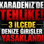 KARADENİZ’DE TEHLİKE! 3 İLÇEDE DENİZE GİRİŞLER YASAKLANDI
