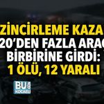 ZİNCİRLEME KAZA! 20’DEN FAZLA ARAÇ BİRBİRİNE GİRDİ: 1 ÖLÜ, 12 YARALI