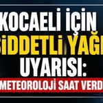 KOCAELİ İÇİN ŞİDDETLİ YAĞIŞ UYARISI: METEOROLOJİ SAAT VERDİ
