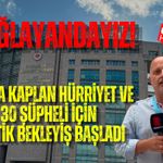ÇAĞLAYANDAYIZ! FATMA KAPLAN HÜRRİYET VE 30 ŞÜPHELİ İÇİN KRİTİK BEKLEYİŞ BAŞLADI
