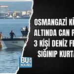 OSMANGAZİ KÖPRÜSÜ ALTINDA CAN PAZARI! 3 KİŞİ DENİZ FENERİNE SIĞINIP KURTARILDI