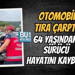 OTOMOBİL TIRA ÇARPTI! 64 YAŞINDAKİ SÜRÜCÜ HAYATINI KAYBETTİ