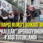 GEBZELİ RAPÇİ BLOK3’E SUİKAST İDDİASI! “ŞAPKALILAR” OPERASYONUNDA 7 KİŞİ TUTUKLANDI
