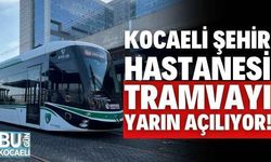 Kocaeli Şehir Hastanesi Tramvayı yarın açılıyor!