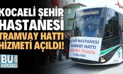 Kocaeli Şehir Hastanesi tramvay hattı hizmeti açıldı!