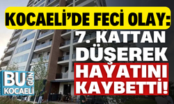Kocaeli’de feci olay: 7. kattan düşerek hayatını kaybetti!