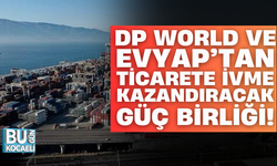 DP World ve Evyap’tan ticarete ivme kazandıracak güç birliği!