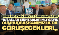 Şener İnce’den Dikkat Çeken Paylaşım; “İnşallah muhtarlarımız Sayın Cumhurbaşkanımızla da Görüşecekler!”
