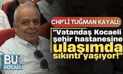 CHP’li Tuğman Kayalı: "Vatandaş Kocaeli şehir hastanesine ulaşımda sıkıntı yaşıyor!"