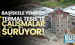 Başiskele Yeniköy Termal Tesis’te Çalışmalar Sürüyor!