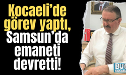 Kocaeli’de görev yaptı, Samsun’da emaneti devretti!