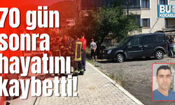 70 gün sonra hayatını kaybetti!