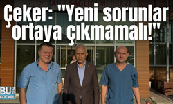 Çeker: "Yeni sorunlar ortaya çıkmamalı!"