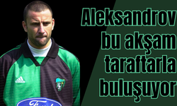 Aleksandrov bu akşam taraftarla buluşuyor