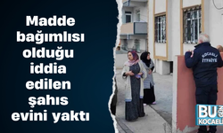 Madde bağımlısı olduğu iddia edilen şahıs evini yaktı
