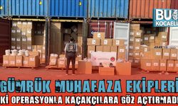 GÜMRÜK MUHAFAZA EKİPLERİ İKİ OPERASYONLA KAÇAKÇILARA GÖZ AÇTIRMADI!
