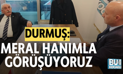 DURMUŞ: MERAL HANIMLA GÖRÜŞÜYORUZ