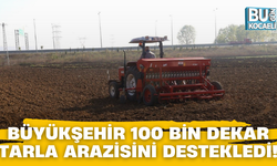 BÜYÜKŞEHİR 100 BİN DEKAR TARLA ARAZİSİNİ DESTEKLEDİ!