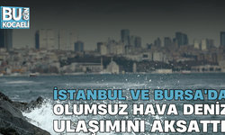 İSTANBUL VE BURSA'DA OLUMSUZ HAVA DENİZ ULAŞIMINI AKSATTI!