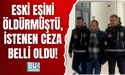 ESKİ EŞİNİ ÖLDÜRMÜŞTÜ, İSTENEN CEZA BELLİ OLDU!