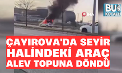 ÇAYIROVA'DA SEYİR HALİNDEKİ ARAÇ ALEV TOPUNA DÖNDÜ