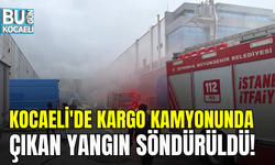 KOCAELİ'DE KARGO KAMYONUNDA ÇIKAN YANGIN SÖNDÜRÜLDÜ!