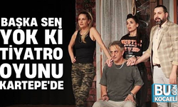 BAŞKA SEN YOK Kİ TİYATRO OYUNU KARTEPE'DE