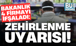 BAKANLIK 4 FİRMAYI İFŞALADI: ZEHİRLENME UYARISI!