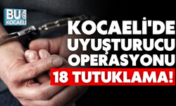 KOCAELİ'DE UYUŞTURUCU OPERASYONU: 18 TUTUKLAMA!