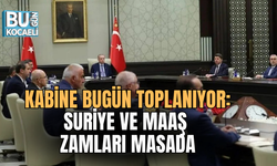 KABİNE BUGÜN TOPLANIYOR: SURİYE VE MAAŞ ZAMLARI MASADA