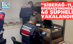 “SİBERAĞ-11” OPERASYONUNDA 46 ŞÜPHELİ YAKALANDI!