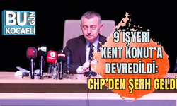 9 İŞYERİ KENT KONUT’A DEVREDİLDİ: CHP’DEN ŞERH GELDİ